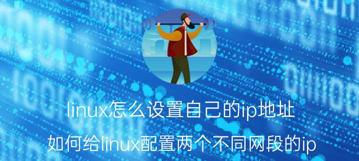 linux怎么设置自己的ip地址 如何给linux配置两个不同网段的ip？